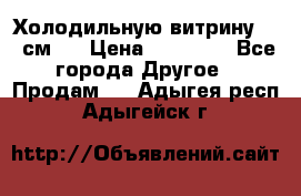 Холодильную витрину 130 см.  › Цена ­ 17 000 - Все города Другое » Продам   . Адыгея респ.,Адыгейск г.